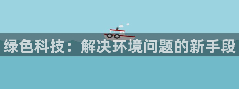 绿色科技：解决环境问题的新手段